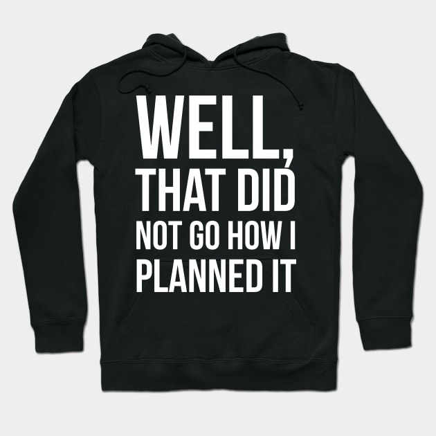 Well, That Did Not Go How I Planned It Hoodie by evokearo